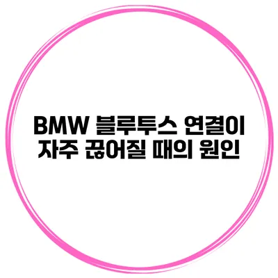 BMW 블루투스 연결이 자주 끊어질 때의 원인