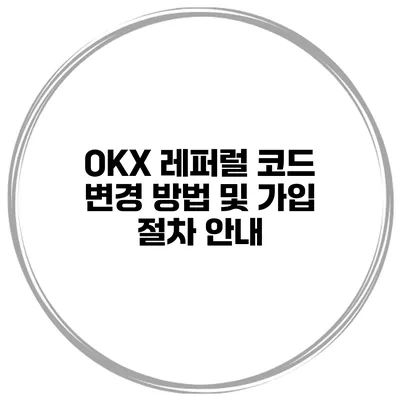 OKX 레퍼럴 코드 변경 방법 및 가입 절차 안내