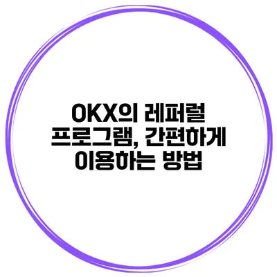 OKX의 레퍼럴 프로그램, 간편하게 이용하는 방법
