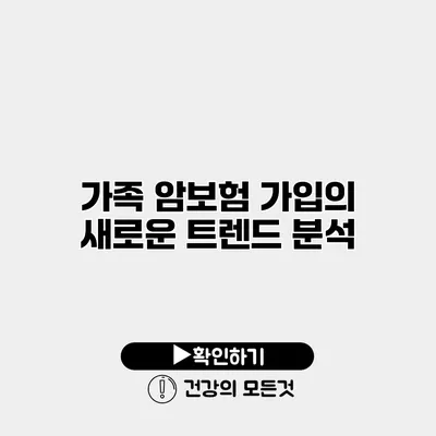 가족 암보험 가입의 새로운 트렌드 분석