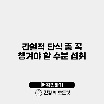 간헐적 단식 중 꼭 챙겨야 할 수분 섭취