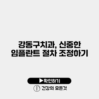 강동구치과, 신중한 임플란트 절차 조정하기