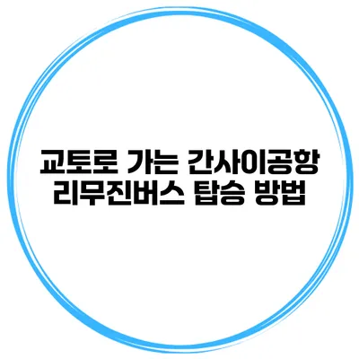교토로 가는 간사이공항 리무진버스 탑승 방법