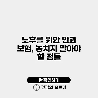 노후를 위한 안과 보험, 놓치지 말아야 할 점들