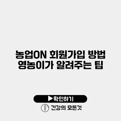농업ON 회원가입 방법 영농이가 알려주는 팁