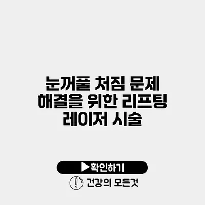 눈꺼풀 처짐 문제 해결을 위한 리프팅 레이저 시술