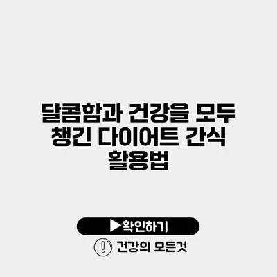 달콤함과 건강을 모두 챙긴 다이어트 간식 활용법