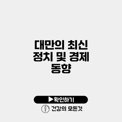 대만의 최신 정치 및 경제 동향