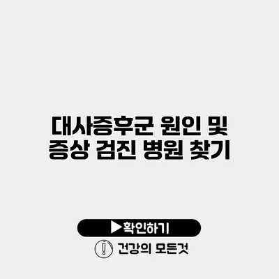 대사증후군 원인 및 증상 검진 병원 찾기