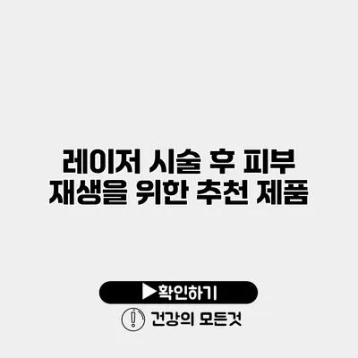 레이저 시술 후 피부 재생을 위한 추천 제품