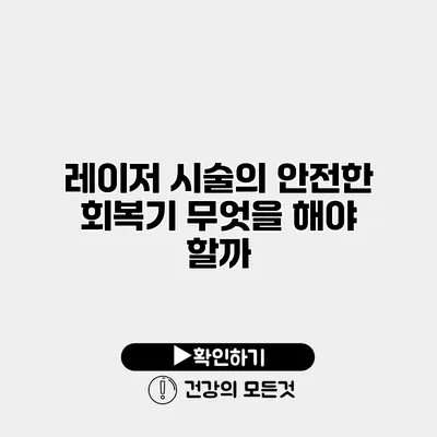 레이저 시술의 안전한 회복기 무엇을 해야 할까?