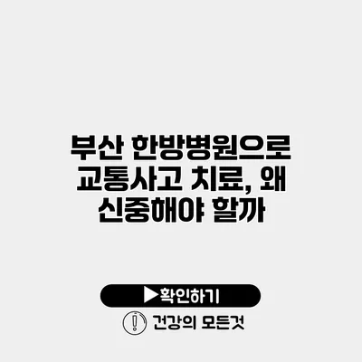 부산 한방병원으로 교통사고 치료, 왜 신중해야 할까?