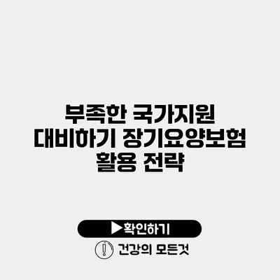 부족한 국가지원 대비하기 장기요양보험 활용 전략