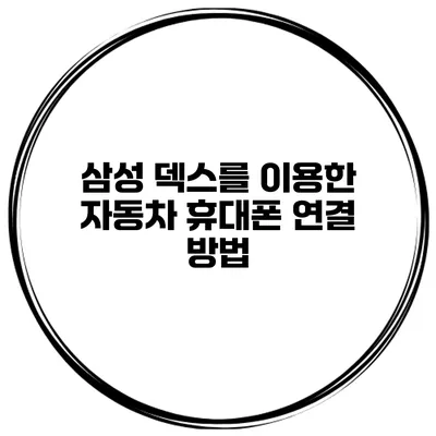 삼성 덱스를 이용한 자동차 휴대폰 연결 방법