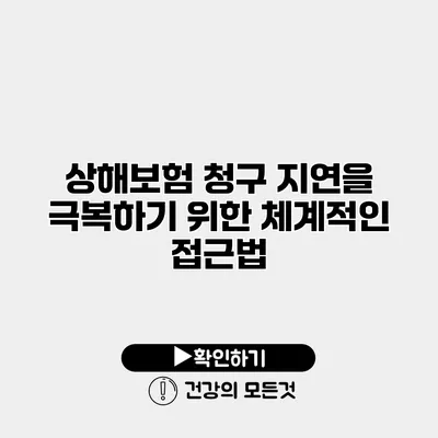 상해보험 청구 지연을 극복하기 위한 체계적인 접근법