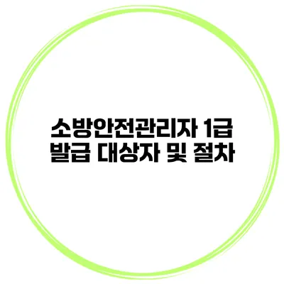 소방안전관리자 1급 발급 대상자 및 절차