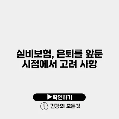 실비보험, 은퇴를 앞둔 시점에서 고려 사항
