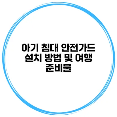 아기 침대 안전가드 설치 방법 및 여행 준비물