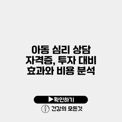 아동 심리 상담 자격증, 투자 대비 효과와 비용 분석
