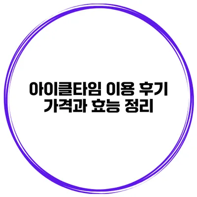아이클타임 이용 후기 가격과 효능 정리