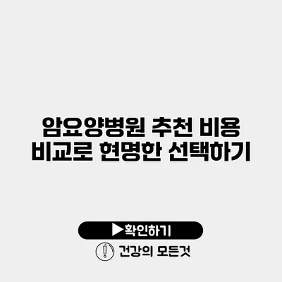 암요양병원 추천 비용 비교로 현명한 선택하기
