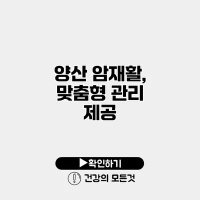 양산 암재활, 맞춤형 관리 제공