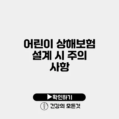 어린이 상해보험 설계 시 주의 사항