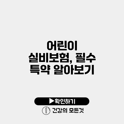 어린이 실비보험, 필수 특약 알아보기
