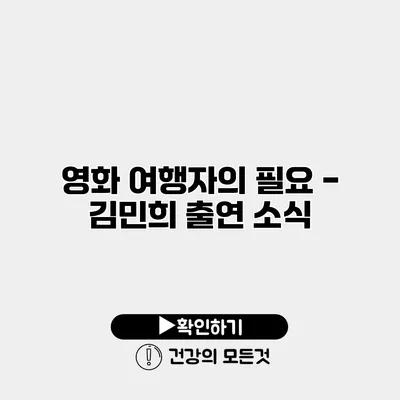 영화 여행자의 필요 - 김민희 출연 소식