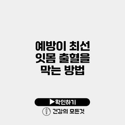 예방이 최선 잇몸 출혈을 막는 방법