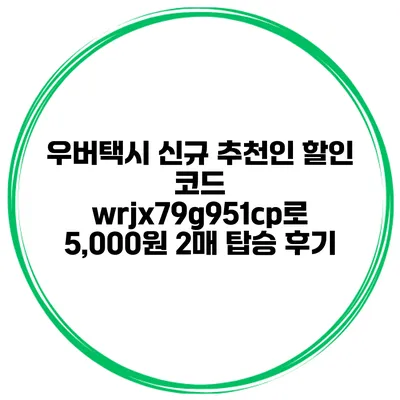 우버택시 신규 추천인 할인 코드 wrjx79g951cp로 5,000원 2매 탑승 후기