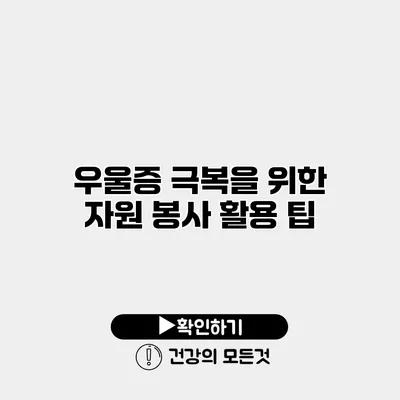 우울증 극복을 위한 자원 봉사 활용 팁