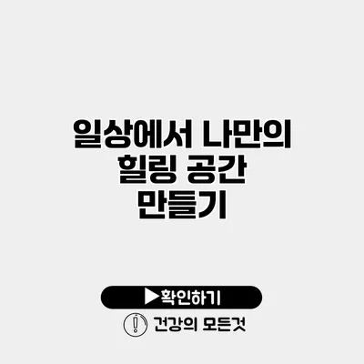 일상에서 나만의 힐링 공간 만들기