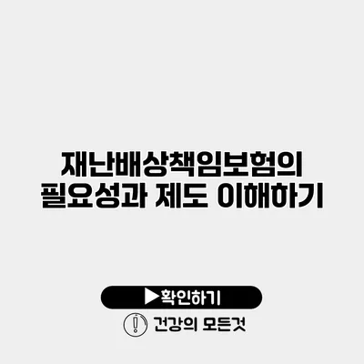 재난배상책임보험의 필요성과 제도 이해하기