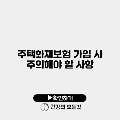 주택화재보험 가입 시 주의해야 할 사항