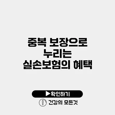 중복 보장으로 누리는 실손보험의 혜택