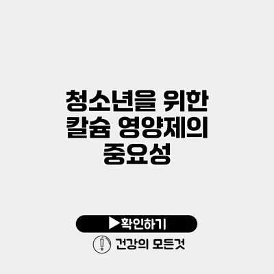 청소년을 위한 칼슘 영양제의 중요성