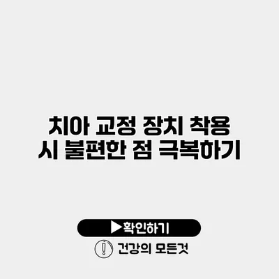 치아 교정 장치 착용 시 불편한 점 극복하기