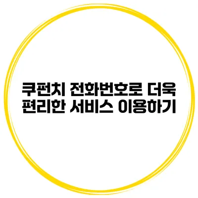 쿠펀치 전화번호로 더욱 편리한 서비스 이용하기