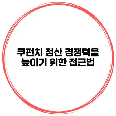 쿠펀치 정산 경쟁력을 높이기 위한 접근법