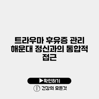 트라우마 후유증 관리 해운대 정신과의 통합적 접근