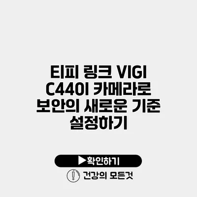 티피 링크 VIGI C440I 카메라로 보안의 새로운 기준 설정하기