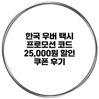 한국 우버 택시 프로모션 코드 25,000원 할인 쿠폰 후기