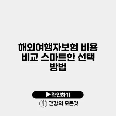해외여행자보험 비용 비교 스마트한 선택 방법