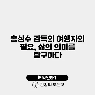 홍상수 감독의 여행자의 필요, 삶의 의미를 탐구하다