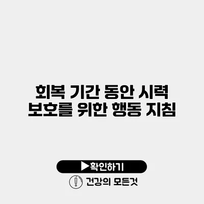 회복 기간 동안 시력 보호를 위한 행동 지침