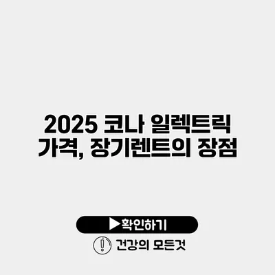 2025 코나 일렉트릭 가격, 장기렌트의 장점