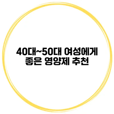 40대~50대 여성에게 좋은 영양제 추천