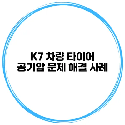 K7 차량 타이어 공기압 문제 해결 사례