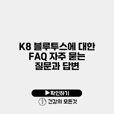 K8 블루투스에 대한 FAQ 자주 묻는 질문과 답변